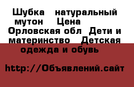 Шубка ( натуральный мутон) › Цена ­ 5 000 - Орловская обл. Дети и материнство » Детская одежда и обувь   